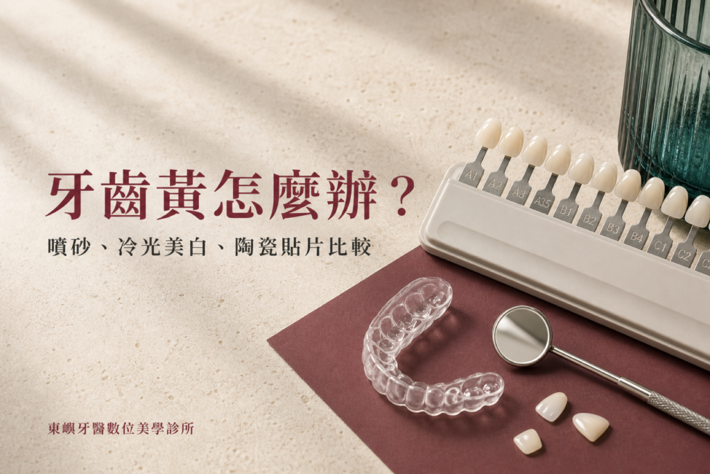牙齒黃怎麼辦？噴砂、冷光美白與陶瓷貼片比較｜東嶼牙醫數位美學診所