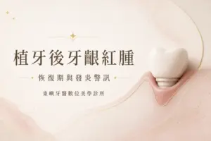 植牙後牙齦紅腫｜恢復期與發炎警訊｜東嶼牙醫數位美學診所