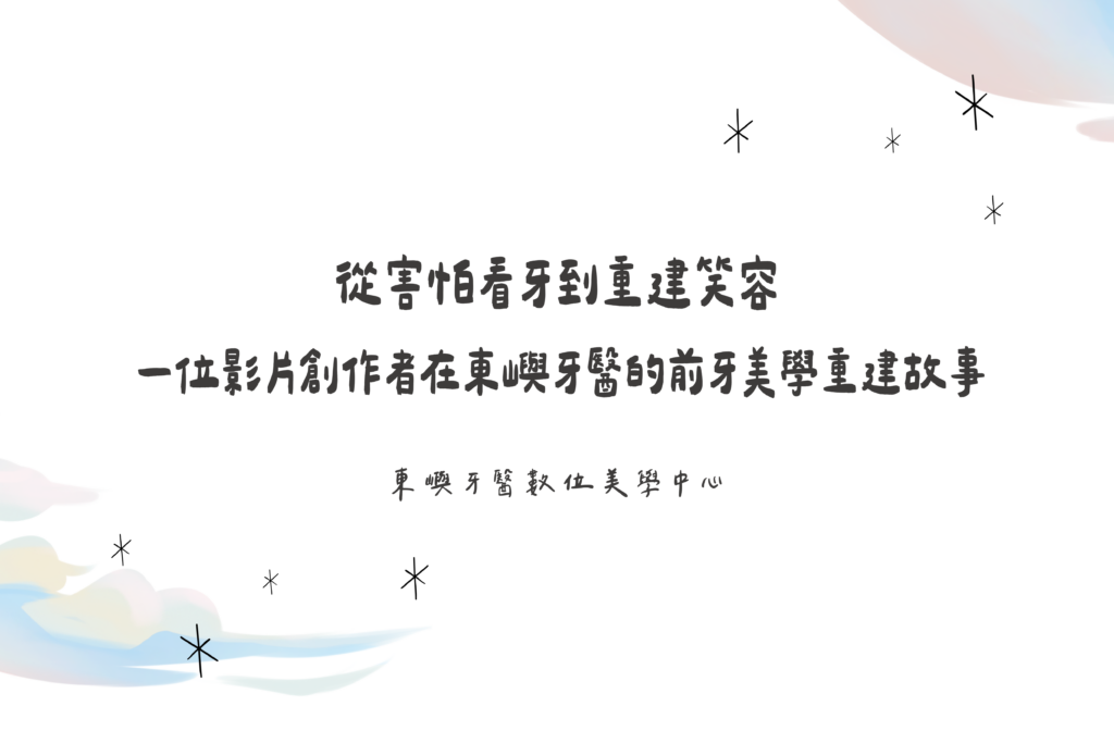 從害怕看牙到重建笑容｜一位影片創作者在東嶼牙醫的前牙美學重建故事文章封面
