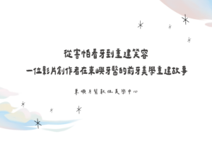 從害怕看牙到重建笑容｜一位影片創作者在東嶼牙醫的前牙美學重建故事文章封面