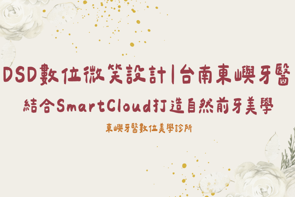 DSD數位微笑設計｜台南東嶼牙醫 結合SmartCloud打造自然前牙美學