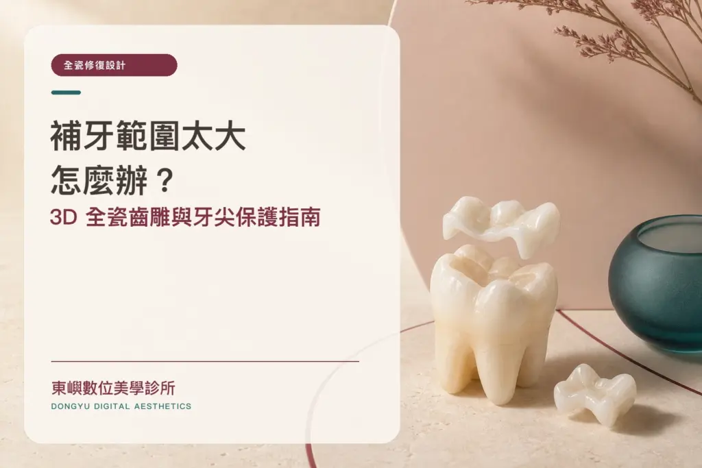 補牙範圍太大怎麼辦？3D 全瓷齒雕與牙尖保護指南｜東嶼數位美學診所