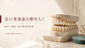 全口重建適合哪些人｜缺牙、磨耗、咬合與美學評估｜東嶼牙醫數位美學診所
